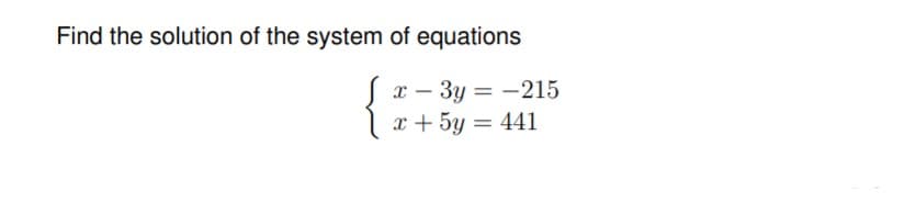 Find the solution of the system of equations
— Зу — — 215
x + 5y = 441
