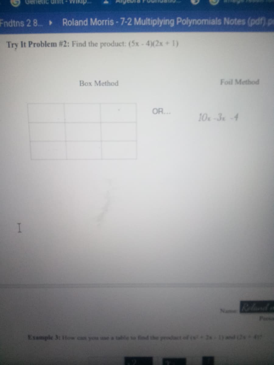 Genetic dnft Wikip.
Fndtns 2 8..
Roland Morris-7-2 Multiplying Polynomials Notes (pdf) p
Try It Problem #2: Find the product: (5x-4)(2x+1)
Box Method
Foil Method
OR...
10-3x-4
Reland a
Name:
Persa
Example 3: How can you use a table to find the prodact of (x 4
)and 2s47
