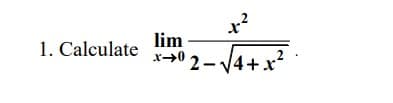 lim
1. Calculate
x+0 2- 14+x
2-V4+x?
