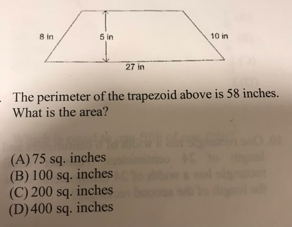 www n
8 in
5 in
10 in
27 in
- The perimeter of the trapezoid above is 58 inches.
What is the area?
(A) 75 sq. inches
inches
AC
(B) 100
(C) 200 sq. inches
(D)400 sq. inches
sq.
