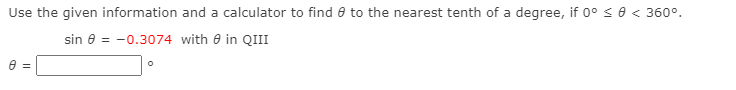 Use the given information and a calculator to find e to the nearest tenth of a degree, if 0° se < 360°.
sin e = -0.3074 with 0 in QIII
