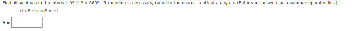 Find all solutions in the interval 0° <0 < 360°. If rounding is necessary, round to the nearest tenth of a degree. (Enter your answers as a comma-separated list.)
sin e + cos e = -1
