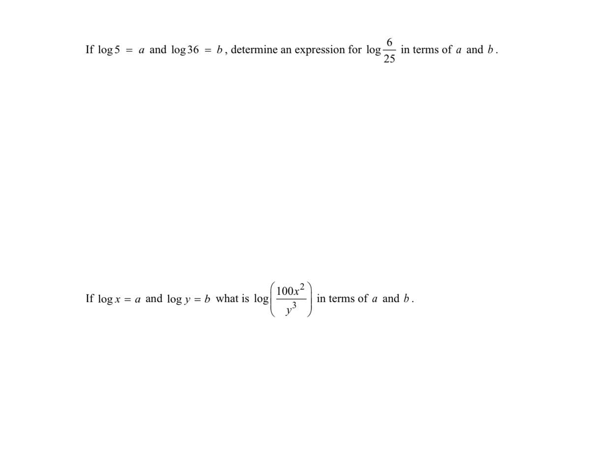 If log 5
6
= a and log 36 = b, determine an expression for log-
If log x = a and log y = b what is log
100x²
in terms of a and b.
in terms of a and b.