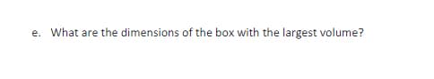 e. What are the dimensions of the box with the largest volume?
