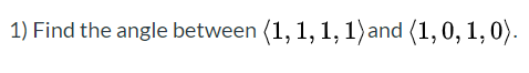 1) Find the angle between (1, 1, 1, 1)and (1, 0, 1, 0).
