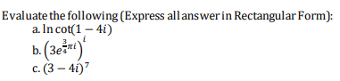 Evaluate the following (Express allanswerin Rectangular Form):
a. In cot(1 – 41)
b. (3ežu)
с. (3 — 4)7
