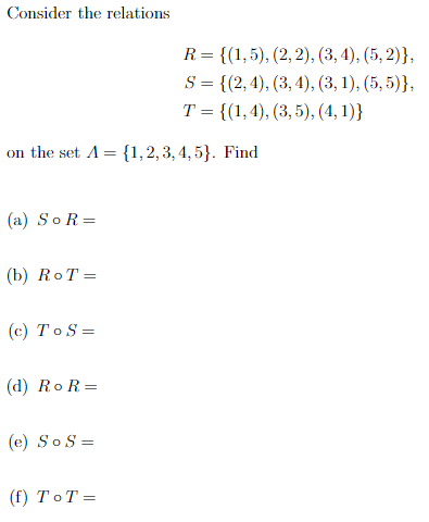 Consider the relations
R = {(1,5), (2, 2), (3, 4), (5, 2)},
S = {(2,4), (3, 4), (3, 1), (5, 5)},
T = {(1,4), (3, 5), (4, 1)}
on the set A = {1,2,3, 4, 5}. Find
(a) SoR =
(b) RoT =
(c) ToS =
(d) Ro R=
(e) SoS =
(() ТоТ%—
