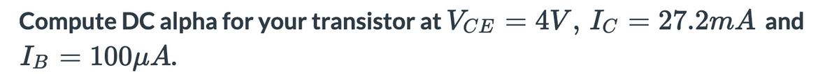 Compute DC alpha for your transistor at VCE = 4V, Ic = 27.2mA and
IB = 100µA.
