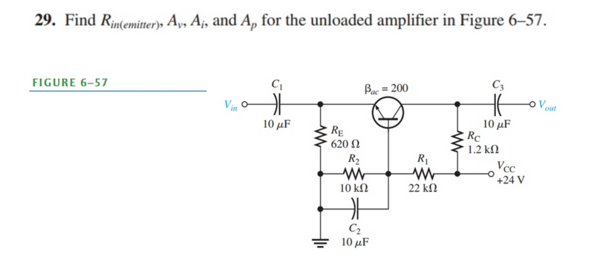 29. Find Rintemitter)» Ay, A¡, and A, for the unloaded amplifier in Figure 6–57.
FIGURE 6–57
Bac = 200
C3
Vin
oVout
10 μF
10 μF
Rc
1.2 kN
RE
620 N
R2
R1
Vcc
+24 V
10 kN
22 kN
C2
10 μF
