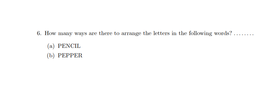 6. How many ways are there to arrange the letters in the following words?.
(a) PENCIL
(b) PEPPER