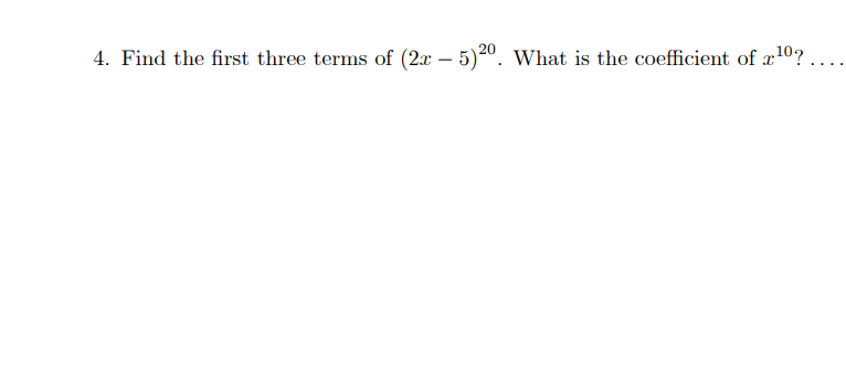 4. Find the first three terms of (2x - 5)20. What is the coefficient of ¹0? ....
X