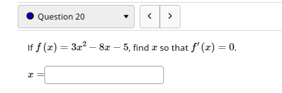 Question 20
8
< >
If ƒ (x) = 3x² – 8x – 5, find a so that ƒ' (x) = 0.