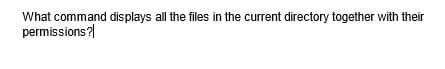 What command displays all the files in the current directory together with their
permissions?
