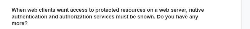 When web clients want access to protected resources on a web server, native
authentication and authorization services must be shown. Do you have any
more?