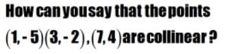 How can yousay that the points
(1, - 5)(3, - 2).(7,4)arecollinear?
