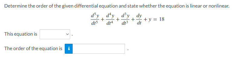 Determine the order of the given differential equation and state whether the equation is linear or nonlinear.
d'y dªy d³y dy
+
+y = 18
dts dt4
dt3 dt
This equation is
The order of the equation is i