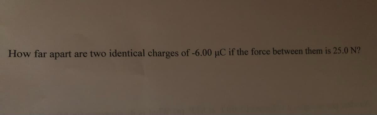 How far apart are two identical charges of -6.00 µC if the force between them is 25.0 N?