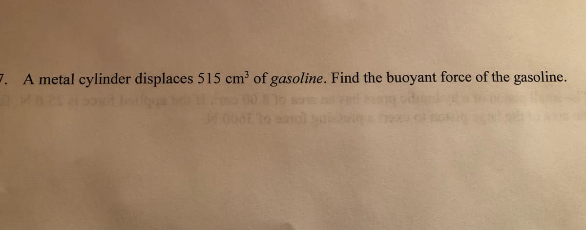 7. A metal cylinder displaces 515 cm³ of gasoline. Find the buoyant force of the gasoline.