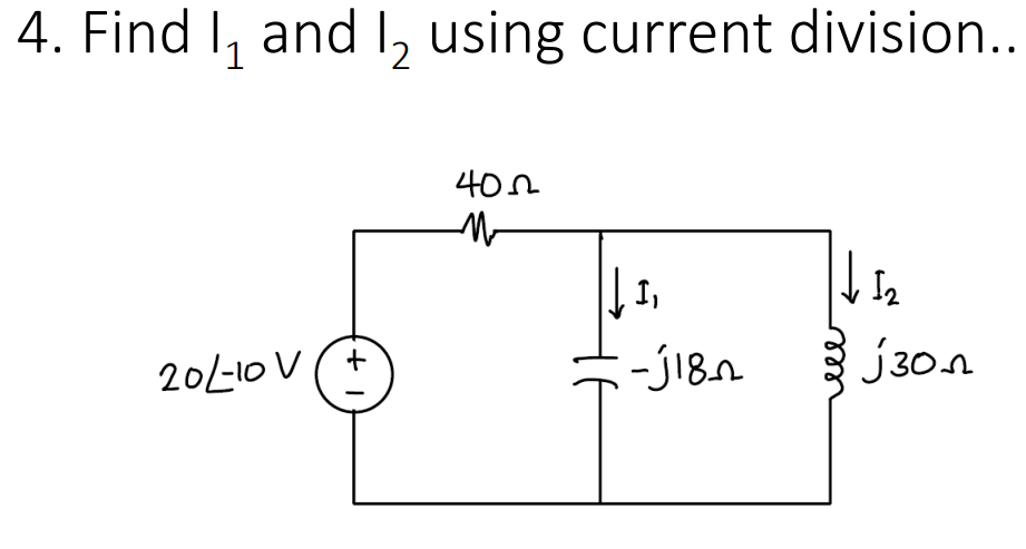 4. Find I, and , using current division..
40n
I2
j30.n
+
201-10 V
