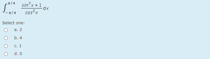 T/ 4
sin7x + 1
- n/4
cos?x
Select one:
а. 2
b. 4
C. 1
d. 0
