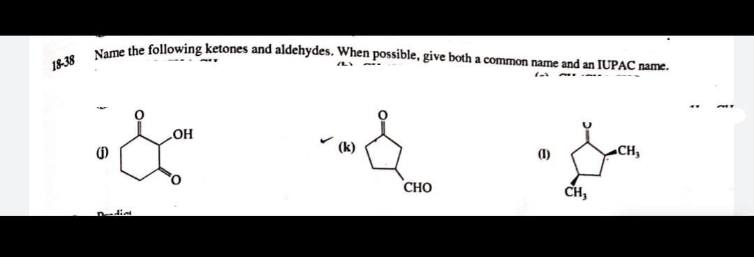 Neme the following ketones and aldehydes. When possible, give both a common name and an IUPAC name.
18-38
HO
(k)
()
(1)
CH3
СНО
CH,
Deadiet
