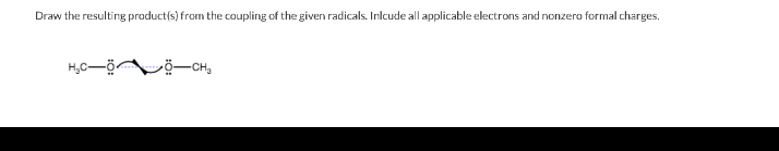 Draw the resulting product(s) from the coupling of the given radicals. Inlcude all applicable electrons and nonzero formal charges.
H₂C-ÖÖ-CH₂