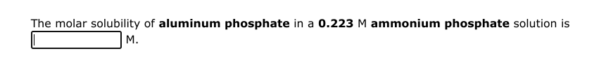 The molar solubility of aluminum phosphate in a 0.223 M ammonium phosphate solution is
M.