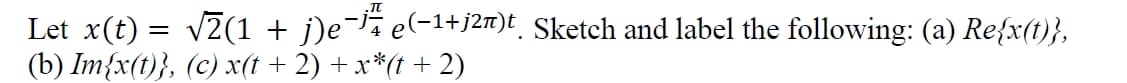 Let x(t) = v7(1 + j)e¯Ïï e(-1+j2m)t Sketch and label the following: (a) Re{x(t)},
(b) Im{x(t)}, (c) x(t + 2) + x*(t + 2)
