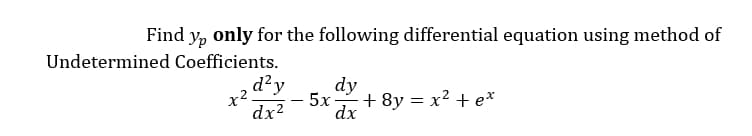 Find y, only for the following differential equation using method of
Undetermined Coefficients.
d?y
dy
x2.
dx2
- 5x + 8y = x² + e*
dx
