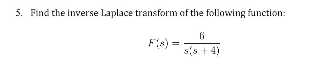 5. Find the inverse Laplace transform of the following function:
6
F(s)
s(s + 4)
