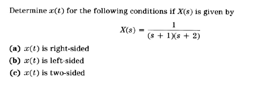 Determine x(t) for the following conditions if X(s) is given by
1
X(s)
(s + 1)(s + 2)
(a) x(t) is right-sided
(b) x(t) is left-sided
(c) x(t) is two-sided
