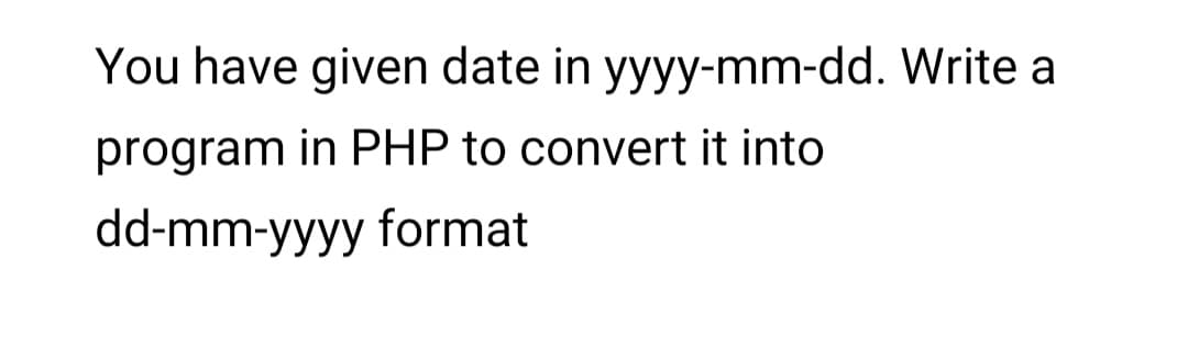 You have given date in yyyy-mm-dd. Write a
program in PHP to convert it into
dd-mm-yyyy format
