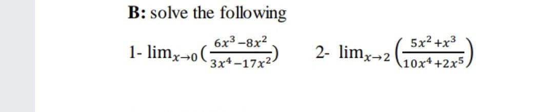 B: solve the following
6x3 -8x?
5x? +x3
1- limx→o(;
2- limx¬2
3x4-17х2
10x4 +2x5,
