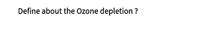 Define about the Ozone depletion ?
