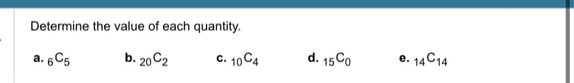 Determine the value of each quantity.
a. 6C5
b. 2002
c. 104
d. 15C0
e. 14 C14