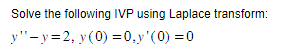 Solve the following IVP using Laplace transform:
y"-y=2, y (0)=0,y'(0)=0