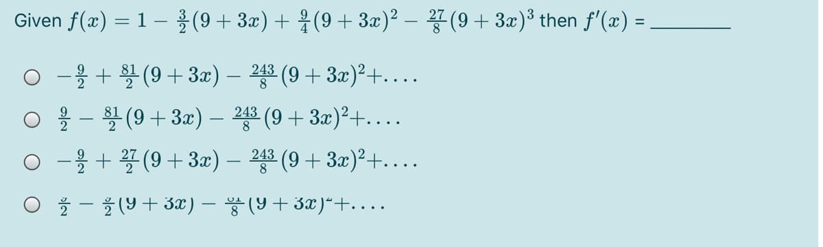 Given f(x) 3D 1-홀(9+ 3x) + 옷(9 + 3x)2 - 꽁(9 + 3x)8 then f'(x) =
o-올+ (9+ 3x)- 정프 (9 + 3x)2+
243
8.
243
8.
o-을+ 2 (9+3z)- 프 (9+3x)2+
243
O -(9+3z) - 풍(9 + 32)“+
