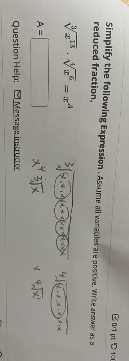 E 0/1 pt 5 100
Simplify the following Expression. Assume all variables are positive. Write answer as a
reduced fraction.
Va13. V = x4
メ、メメメメメメメメメメカメ
× わ
A =
メ
Question Help: Message instructor
