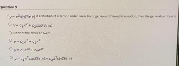 Question 9
If y= x?sin(3inx) is a solution of a second order linear homogeneous differential equation, then the general solution is
O y=x2+ c2cos(3inx)
O None of the other answers
O y=cx + c2x?
O y=Cx?cos(3inx) + c2x?sin(3inx)
