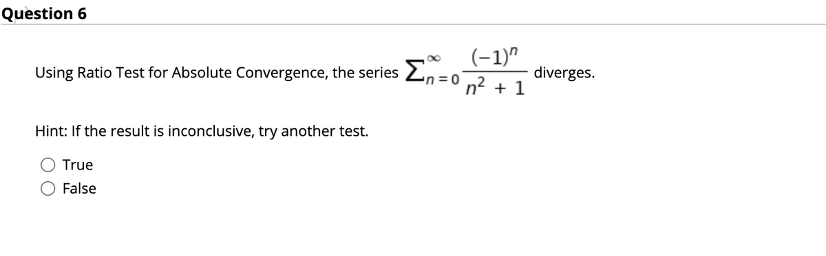 Question 6
(-1)"
n30 n2 + 1
Using Ratio Test for Absolute Convergence, the series 2,
diverges.
Hint: If the result is inconclusive, try another test.
True
False
