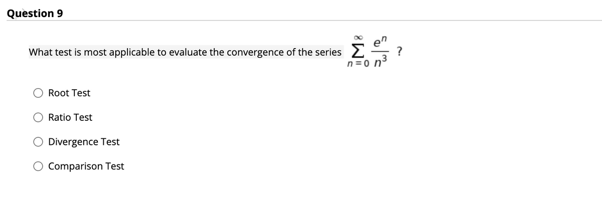 Question 9
What test is most applicable to evaluate the convergence of the series
3
n=0 n
Root Test
Ratio Test
Divergence Test
Comparison Test
