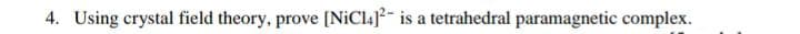 4. Using crystal field theory, prove [NiCla]-
is a tetrahedral paramagnetic complex.
