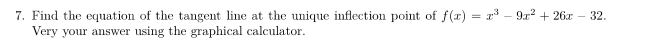 7. Find the equation of the tangent line at the unique inflection point of f(x) = x³ - 9x² + 26x
Very your answer using the graphical calculator.
32.