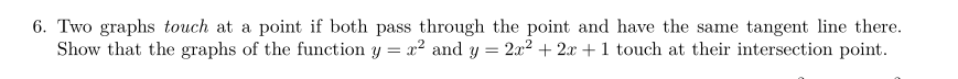 6. Two graphs touch at a point if both pass through the point and have the same tangent line there.
Show that the graphs of the function y = x² and y = 2x² + 2x + 1 touch at their intersection point.