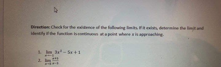 Direction: Check for the existence of the following limits. If it exists, determine the limit and
identify if the function is continuous at a point where x is approaching.
1. lim 3x2 - 5x +1
-1
a+5
2. lim
*3 *-3
