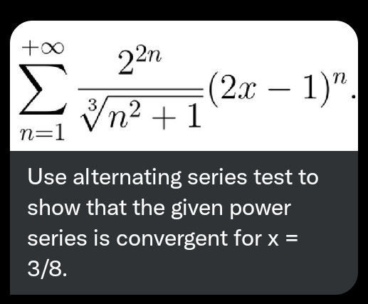 Σ
22n
(2.x – 1)".
n
-
3
Vn² + 1
n=1
Use alternating series test to
show that the given power
series is convergent for x =
3/8.
