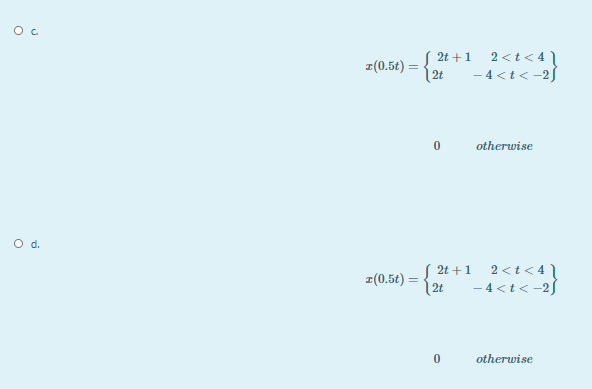 ( 2t +1 2<t< 41
z(0.5t) =
|2t
- 4<t< -2J
otherwise
O d.
( 2t +1
2 <t < 4 \
z(0.5t) =
| 2t
- 4 <t< -2J
otherwise
