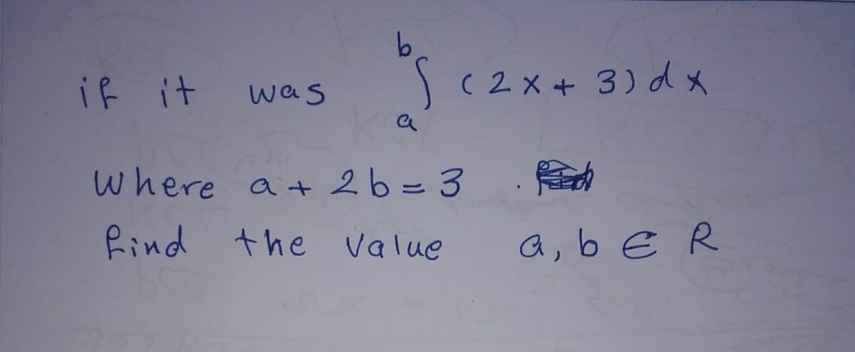 b
if it
se
was
a
Where a + 2b = 3
find the Value
(2x + 3) dx
a, b € R