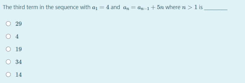 The third term in the sequence with a1 = 4 and an= an-1+5n where n > 1 is
29
4
O 19
34
O 14
