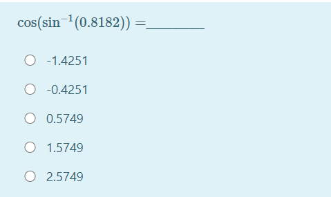 cos(sin (0.8182)) =
O -1.4251
O -0.4251
O 0.5749
O 1.5749
O 2.5749
